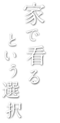 家で看るという選択